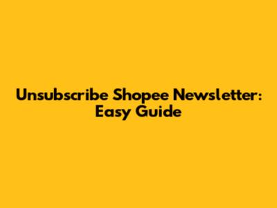 Unsubscribe Shopee Newsletter: Easy Guide