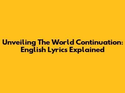 Unveiling 'The World Continuation': English Lyrics Explained