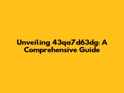 Unveiling 43qa7d63dg: A Comprehensive Guide