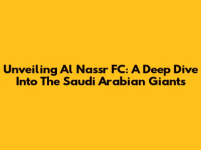 Unveiling Al Nassr FC: A Deep Dive Into The Saudi Arabian Giants