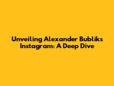 Unveiling Alexander Bublik's Instagram: A Deep Dive