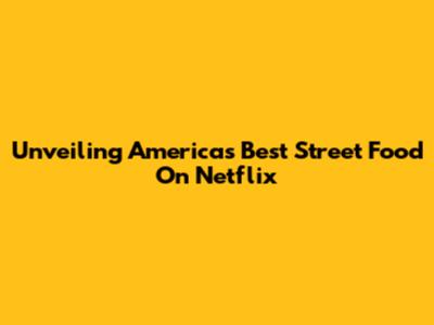 Unveiling America's Best Street Food On Netflix