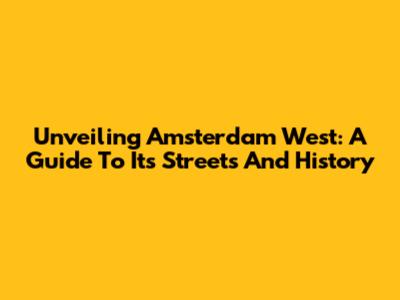 Unveiling Amsterdam West: A Guide To Its Streets And History