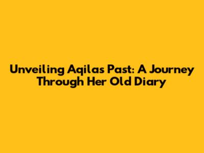Unveiling Aqila's Past: A Journey Through Her Old Diary