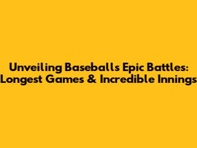 Unveiling Baseball's Epic Battles: Longest Games & Incredible Innings