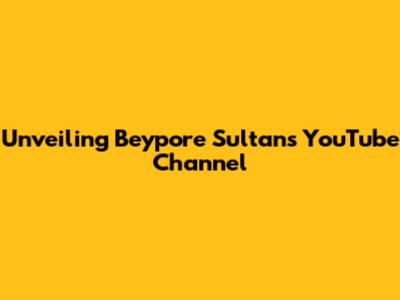 Unveiling Beypore Sultan's YouTube Channel