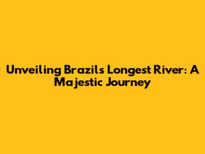 Unveiling Brazil's Longest River: A Majestic Journey