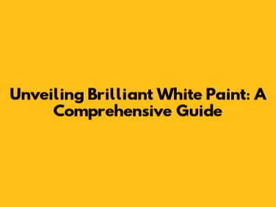 Unveiling Brilliant White Paint: A Comprehensive Guide