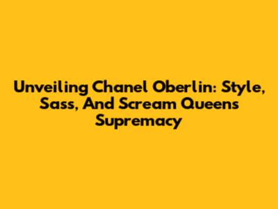 Unveiling Chanel Oberlin: Style, Sass, And Scream Queens Supremacy