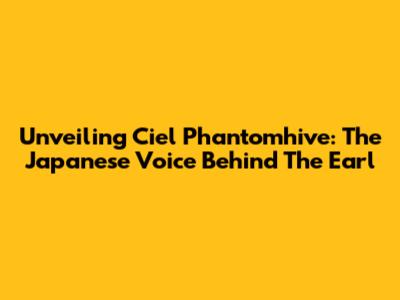 Unveiling Ciel Phantomhive: The Japanese Voice Behind The Earl