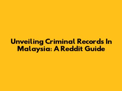 Unveiling Criminal Records In Malaysia: A Reddit Guide