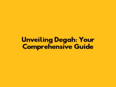Unveiling Degah: Your Comprehensive Guide