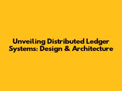 Unveiling Distributed Ledger Systems: Design & Architecture