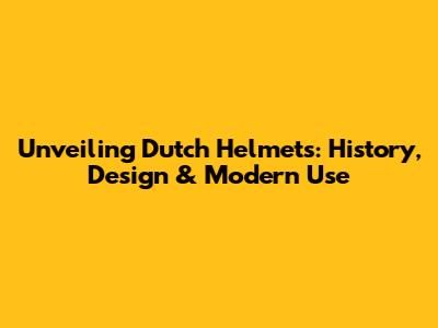 Unveiling Dutch Helmets: History, Design & Modern Use