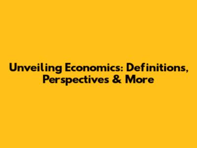 Unveiling Economics: Definitions, Perspectives & More