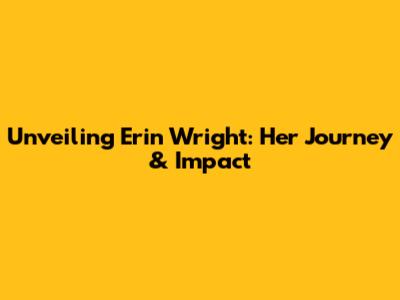 Unveiling Erin Wright: Her Journey & Impact