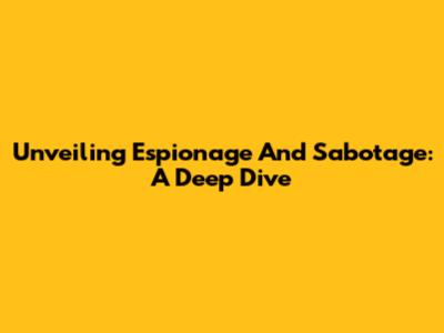 Unveiling Espionage And Sabotage: A Deep Dive