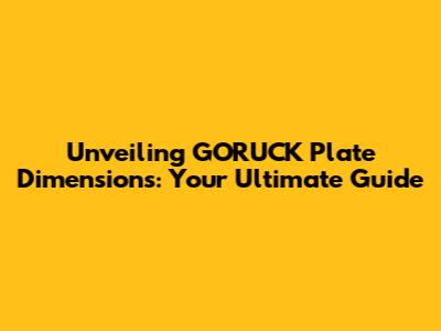 Unveiling GORUCK Plate Dimensions: Your Ultimate Guide