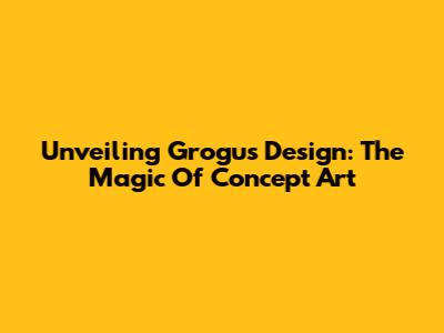 Unveiling Grogu's Design: The Magic Of Concept Art