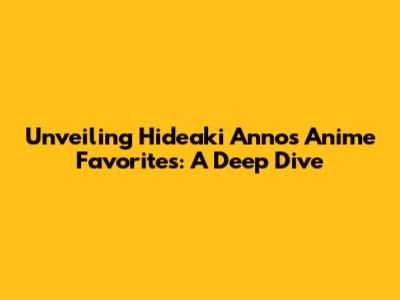 Unveiling Hideaki Anno's Anime Favorites: A Deep Dive