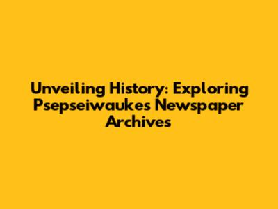 Unveiling History: Exploring Psepseiwauke's Newspaper Archives