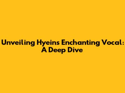 Unveiling Hyein's Enchanting Vocal: A Deep Dive