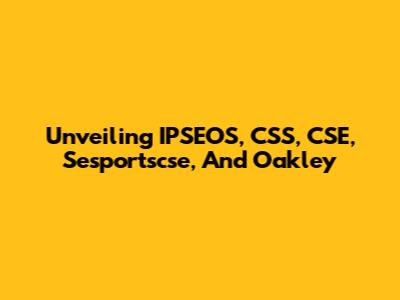 Unveiling IPSEOS, CSS, CSE, Sesportscse, And Oakley