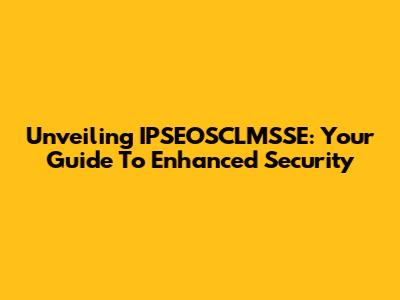 Unveiling IPSEOSCLMSSE: Your Guide To Enhanced Security