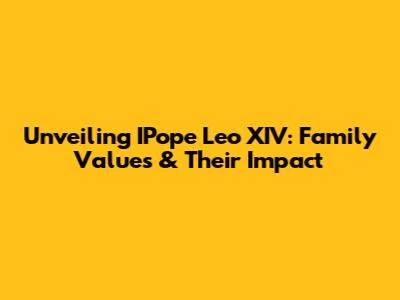 Unveiling IPope Leo XIV: Family Values & Their Impact