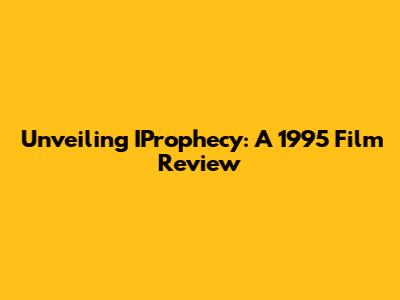 Unveiling IProphecy: A 1995 Film Review