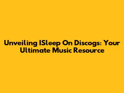Unveiling ISleep On Discogs: Your Ultimate Music Resource