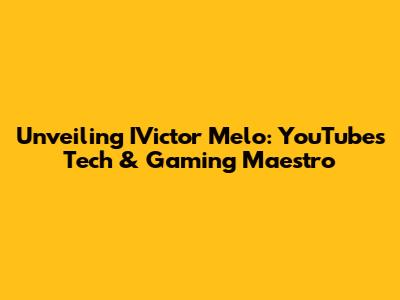 Unveiling IVictor Melo: YouTube's Tech & Gaming Maestro