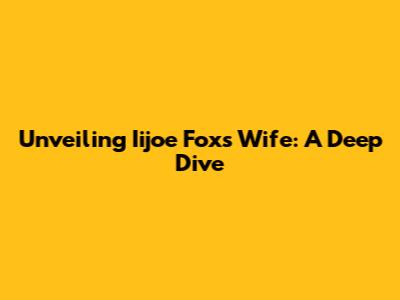 Unveiling Iijoe Fox's Wife: A Deep Dive