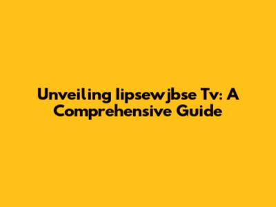 Unveiling Iipsewjbse Tv: A Comprehensive Guide