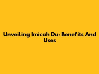 Unveiling Imicah Du: Benefits And Uses