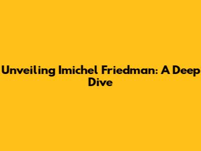 Unveiling Imichel Friedman: A Deep Dive