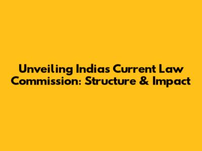 Unveiling India's Current Law Commission: Structure & Impact