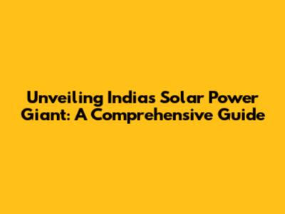 Unveiling India's Solar Power Giant: A Comprehensive Guide