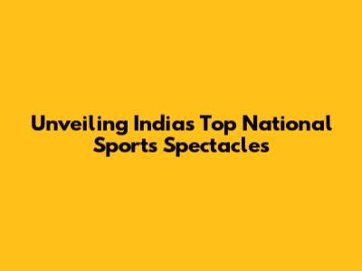 Unveiling India's Top National Sports Spectacles