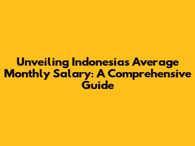 Unveiling Indonesia's Average Monthly Salary: A Comprehensive Guide