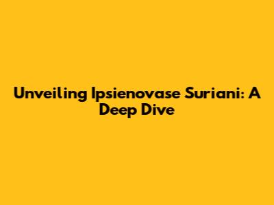Unveiling Ipsienovase Suriani: A Deep Dive