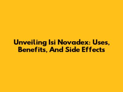 Unveiling Isi Novadex: Uses, Benefits, And Side Effects