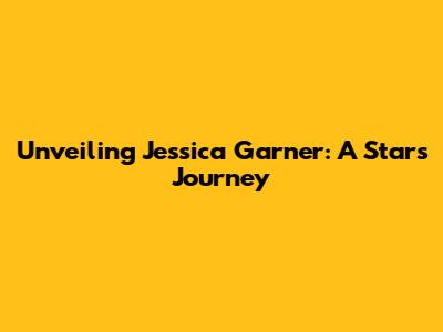 Unveiling Jessica Garner: A Star's Journey