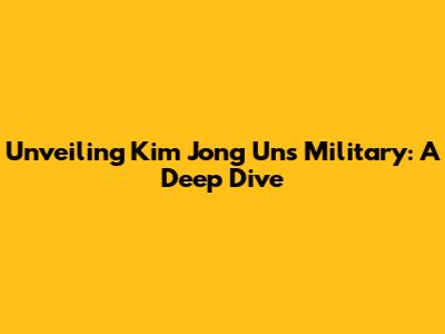 Unveiling Kim Jong Un's Military: A Deep Dive