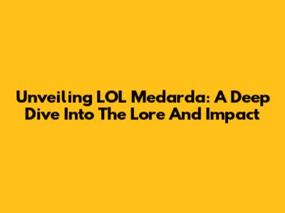 Unveiling LOL Medarda: A Deep Dive Into The Lore And Impact