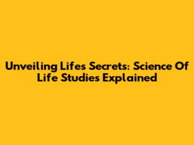 Unveiling Life's Secrets: Science Of Life Studies Explained