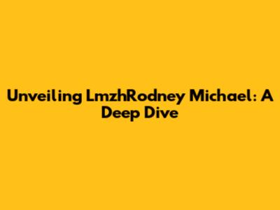 Unveiling LmzhRodney Michael: A Deep Dive