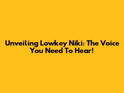 Unveiling Lowkey Niki: The Voice You Need To Hear!