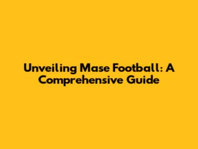 Unveiling Mase Football: A Comprehensive Guide
