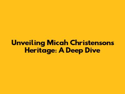 Unveiling Micah Christenson's Heritage: A Deep Dive